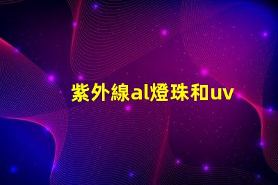 紫外線al燈珠和uvc燈珠的區(qū)別 AL燈珠和UVC燈珠